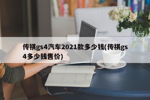 传祺gs4汽车2021款多少钱(传祺gs4多少钱售价)