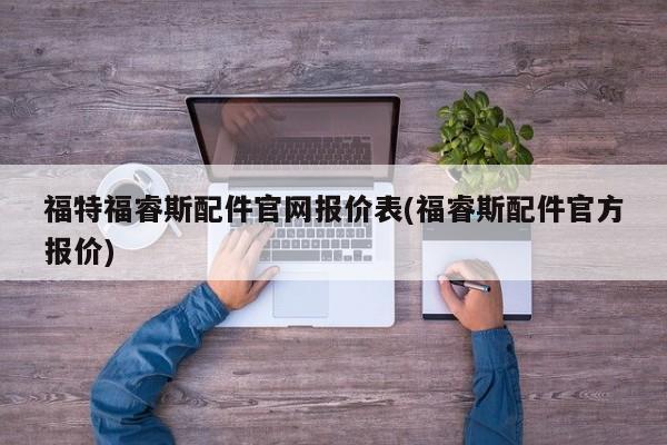 福特福睿斯配件官网报价表(福睿斯配件官方报价)