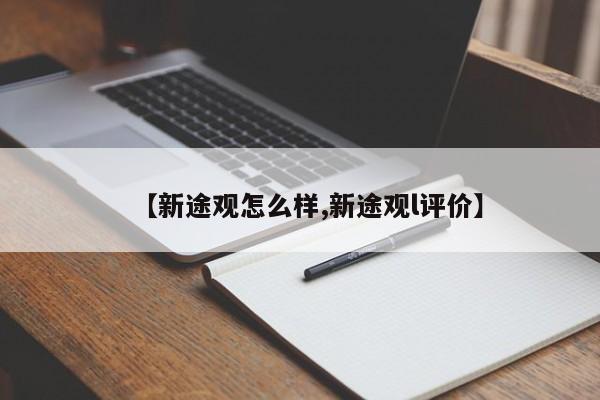 【新途观怎么样,新途观l评价】