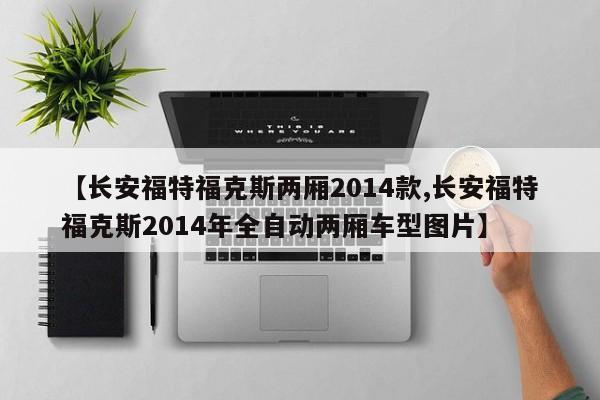 【长安福特福克斯两厢2014款,长安福特福克斯2014年全自动两厢车型图片】