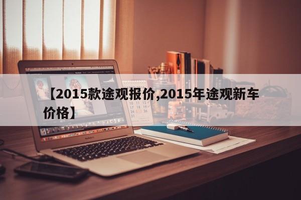 【2015款途观报价,2015年途观新车价格】