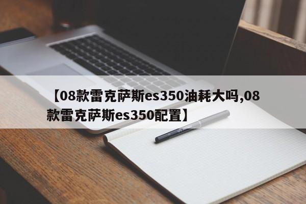 【08款雷克萨斯es350油耗大吗,08款雷克萨斯es350配置】