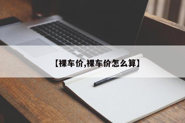 【裸车价,裸车价怎么算】