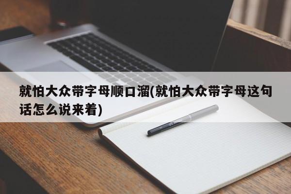 就怕大众带字母顺口溜(就怕大众带字母这句话怎么说来着)