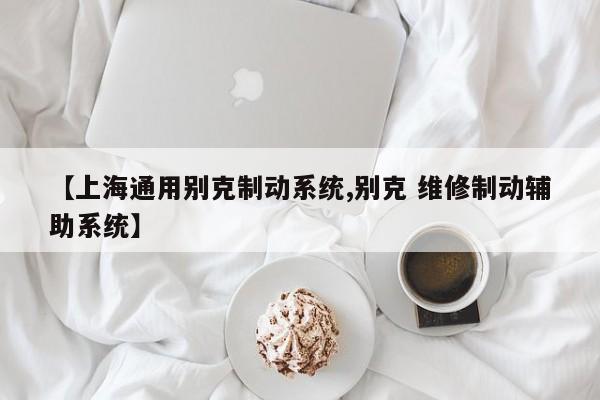 【上海通用别克制动系统,别克 维修制动辅助系统】