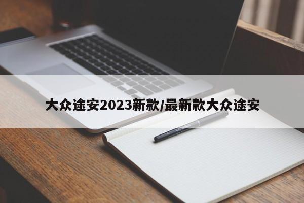 大众途安2023新款/最新款大众途安