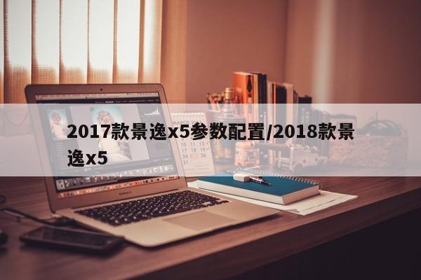 2017款景逸x5参数配置/2018款景逸x5